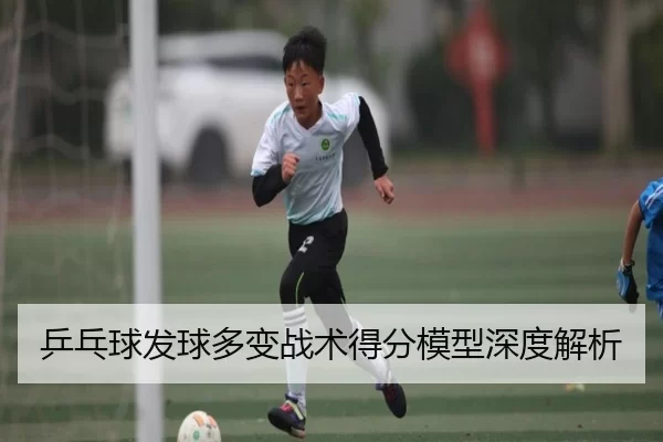 乒乓球发球多变战术得分模型深度解析